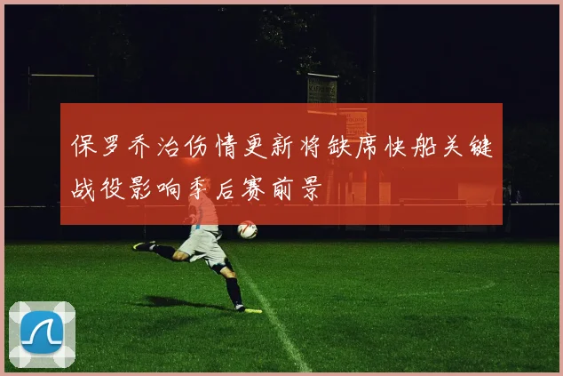 保罗乔治伤情更新将缺席快船关键战役影响季后赛前景