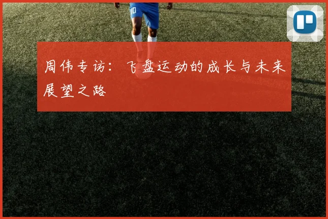 周伟专访：飞盘运动的成长与未来展望之路